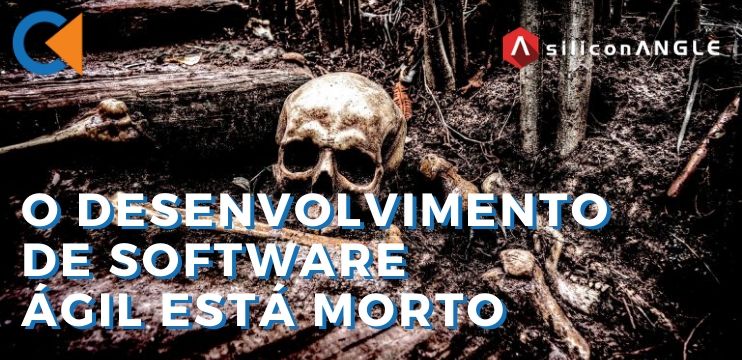 O Desenvolvimento Ágil De Software Está Morto